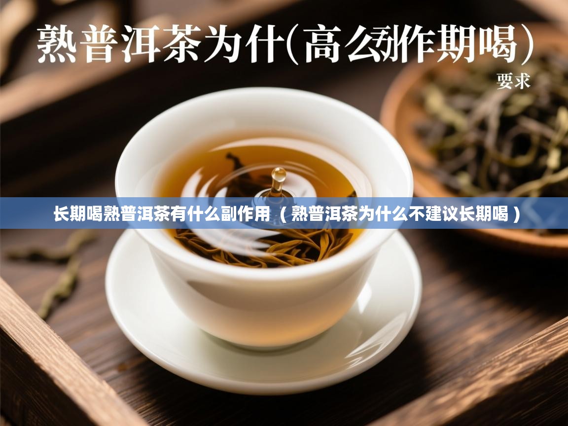 长期喝熟普洱茶有什么副作用 ( 熟普洱茶为什么不建议长期喝 ) 长期喝熟普洱茶有什么副作用 ( 熟普洱茶为什么不建议长期喝 )