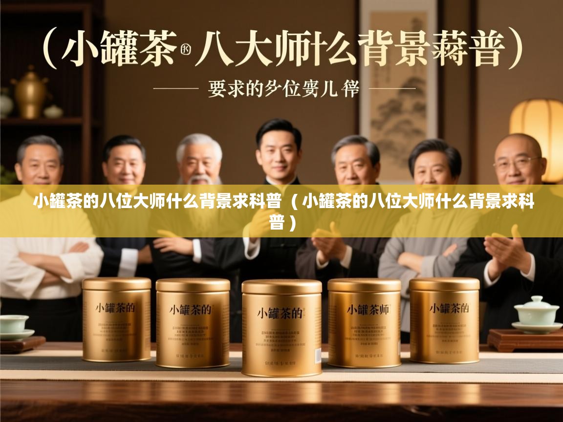 小罐茶的八位大师什么背景求科普 ( 小罐茶的八位大师什么背景求科普 ) 小罐茶的八位大师什么背景求科普 ( 小罐茶的八位大师什么背景求科普 )