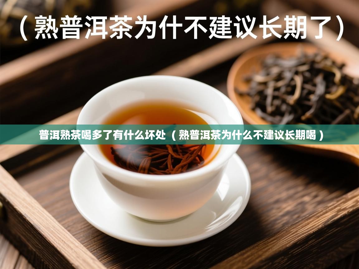 普洱熟茶喝多了有什么坏处 ( 熟普洱茶为什么不建议长期喝 ) 普洱熟茶喝多了有什么坏处 ( 熟普洱茶为什么不建议长期喝 )
