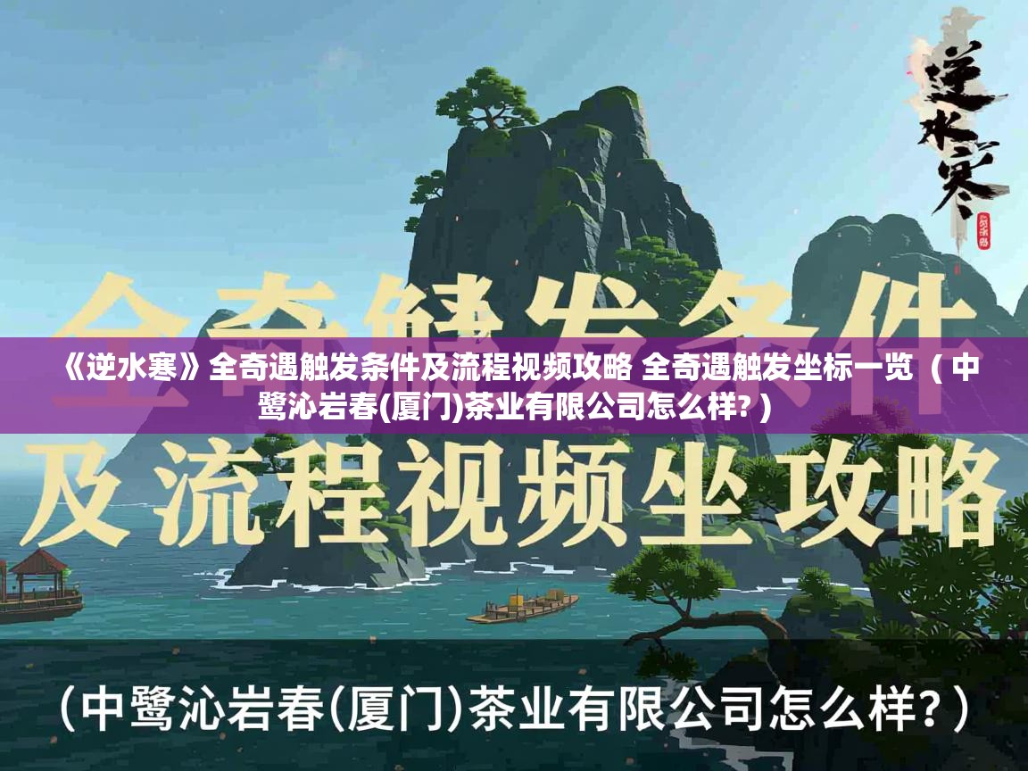  《逆水寒》全奇遇触发条件及流程视频攻略 全奇遇触发坐标一览  ( 中鹭沁岩春(厦门)茶业有限公司怎么样? )