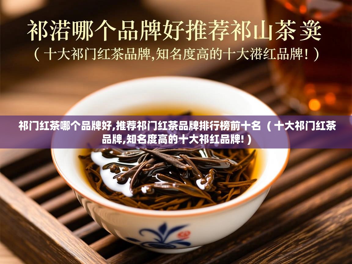 祁门红茶哪个品牌好,推荐祁门红茶品牌排行榜前十名 ( 十大祁门红茶品牌,知名度高的十大祁红品牌! ) 祁门红茶哪个品牌好,推荐祁门红茶品牌排行榜前十名 ( 十大祁门红茶品牌,知名度高的十大祁红品牌! )
