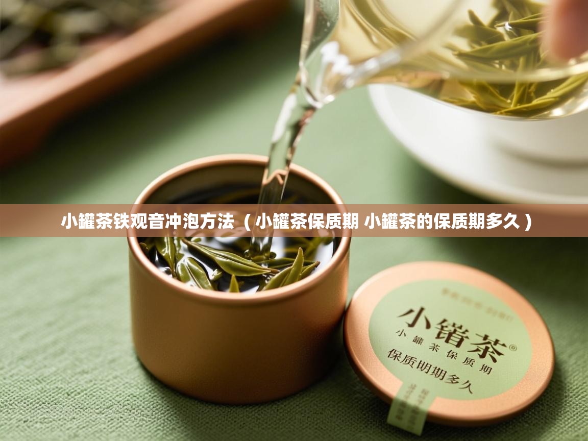 小罐茶铁观音冲泡方法 ( 小罐茶保质期 小罐茶的保质期多久 ) 小罐茶铁观音冲泡方法 ( 小罐茶保质期 小罐茶的保质期多久 )