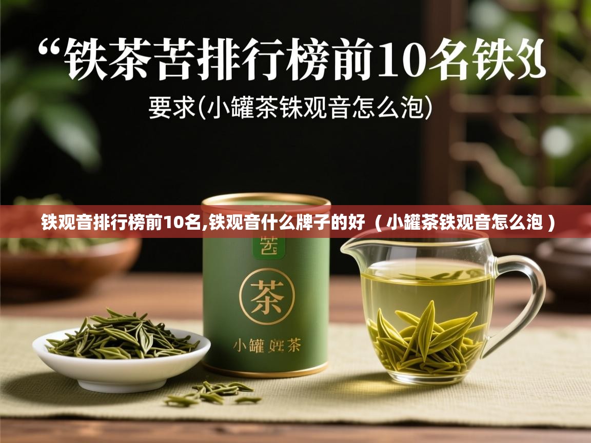 铁观音排行榜前10名,铁观音什么牌子的好 ( 小罐茶铁观音怎么泡 ) 铁观音排行榜前10名,铁观音什么牌子的好 ( 小罐茶铁观音怎么泡 )