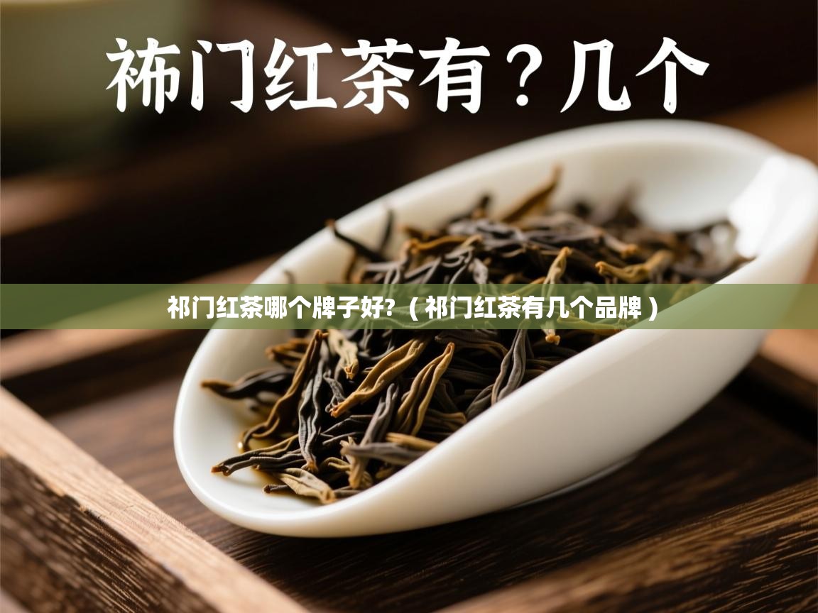 祁门红茶哪个牌子好? ( 祁门红茶有几个品牌 ) 祁门红茶哪个牌子好? ( 祁门红茶有几个品牌 )