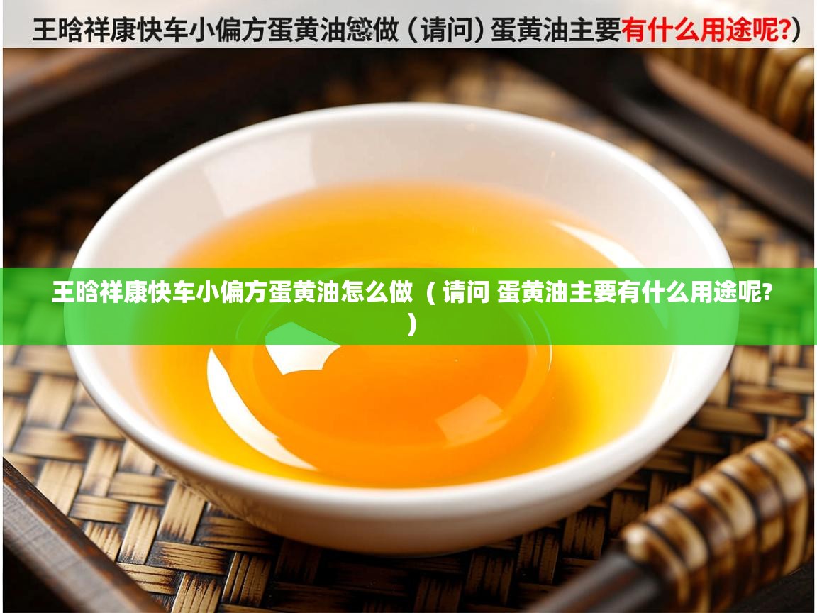  王晗祥康快车小偏方蛋黄油怎么做  ( 请问 蛋黄油主要有什么用途呢? )