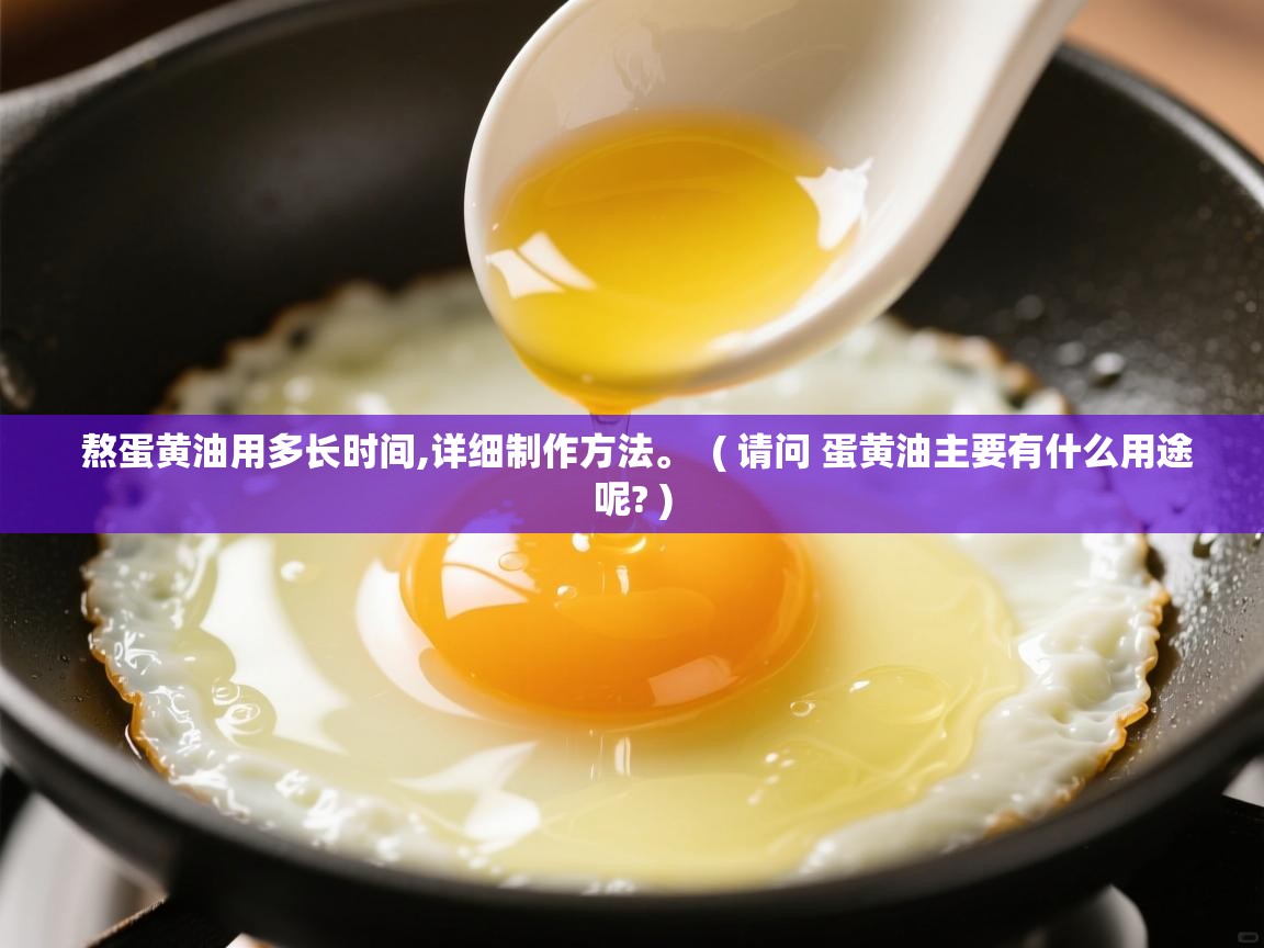 熬蛋黄油用多长时间,详细制作方法。 ( 请问 蛋黄油主要有什么用途呢? ) 熬蛋黄油用多长时间,详细制作方法。 ( 请问 蛋黄油主要有什么用途呢? )