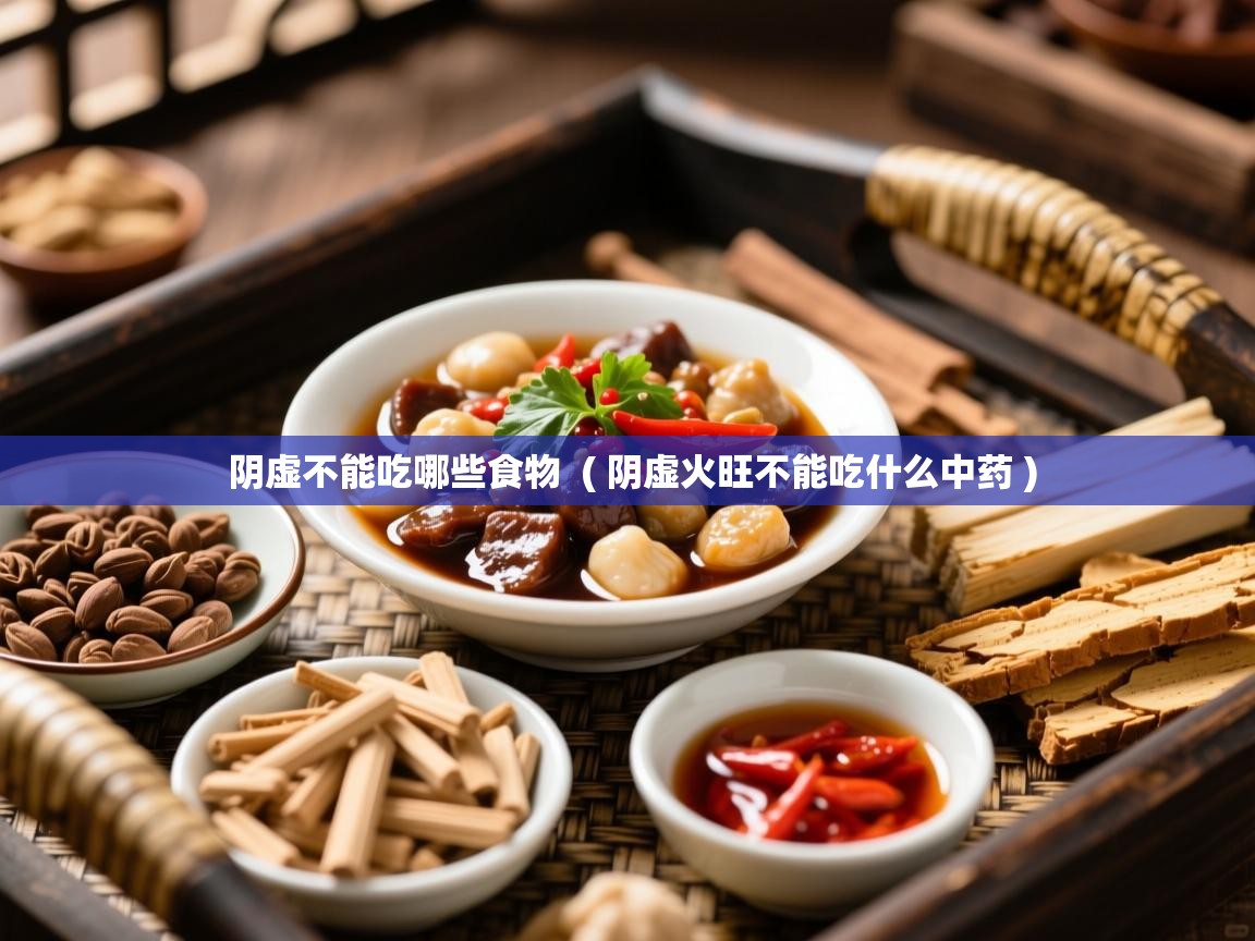 阴虚不能吃哪些食物 ( 阴虚火旺不能吃什么中药 ) 阴虚不能吃哪些食物 ( 阴虚火旺不能吃什么中药 )
