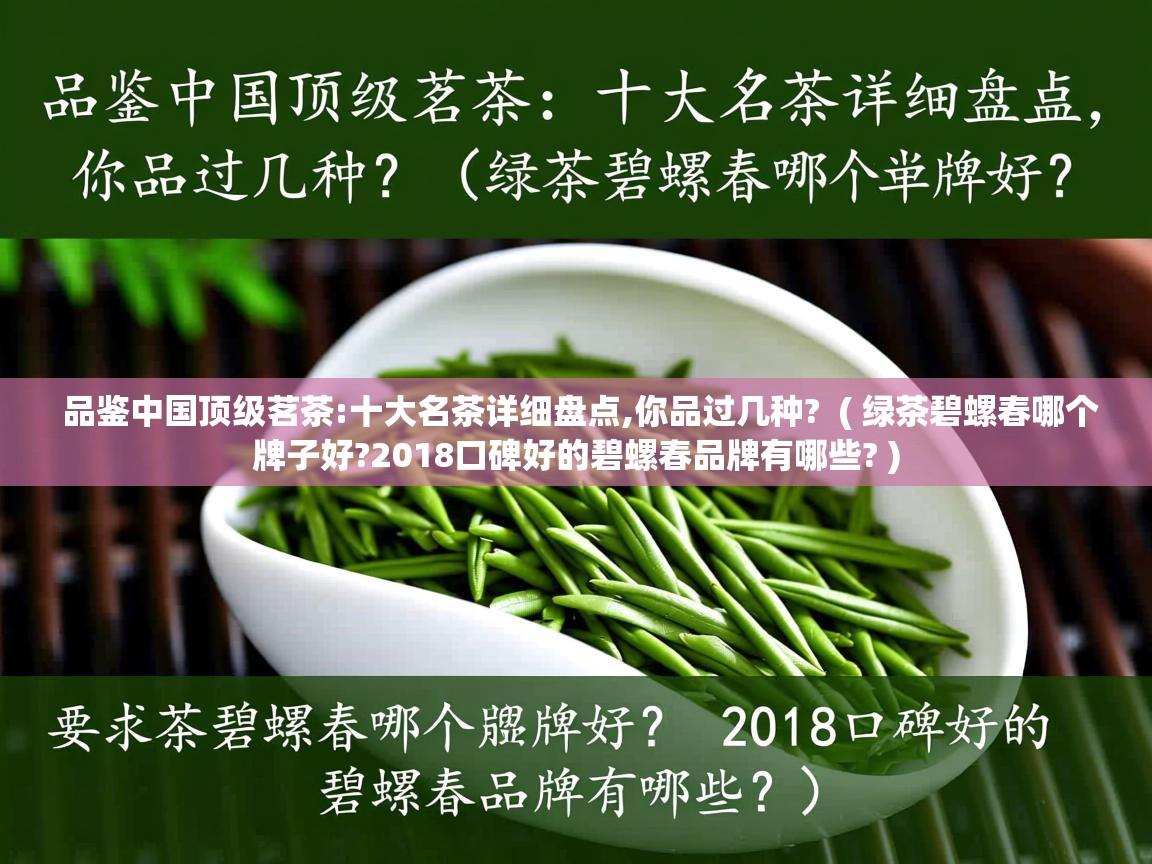  品鉴中国顶级茗茶:十大名茶详细盘点,你品过几种?  ( 绿茶碧螺春哪个牌子好?2018口碑好的碧螺春品牌有哪些? )