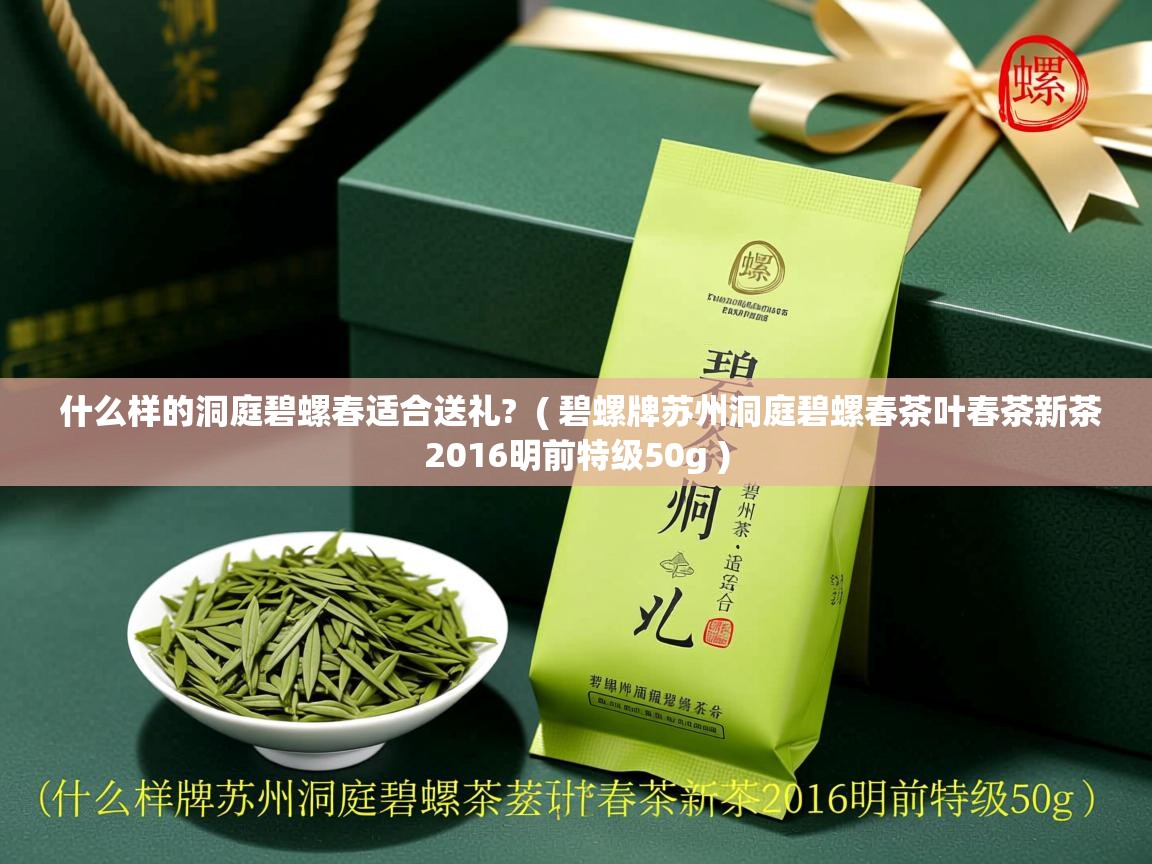  什么样的洞庭碧螺春适合送礼?  ( 碧螺牌苏州洞庭碧螺春茶叶春茶新茶2016明前特级50g )