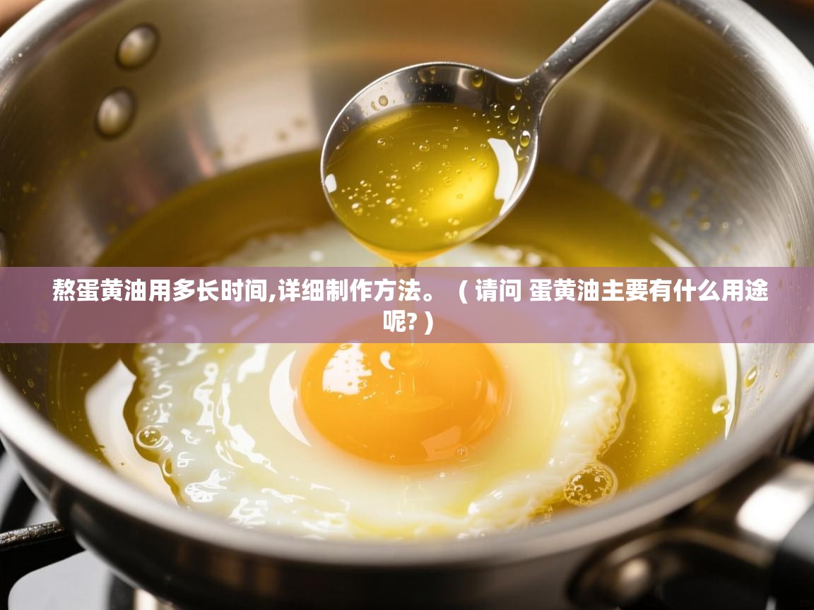 熬蛋黄油用多长时间,详细制作方法。 ( 请问 蛋黄油主要有什么用途呢? ) 熬蛋黄油用多长时间,详细制作方法。 ( 请问 蛋黄油主要有什么用途呢? )