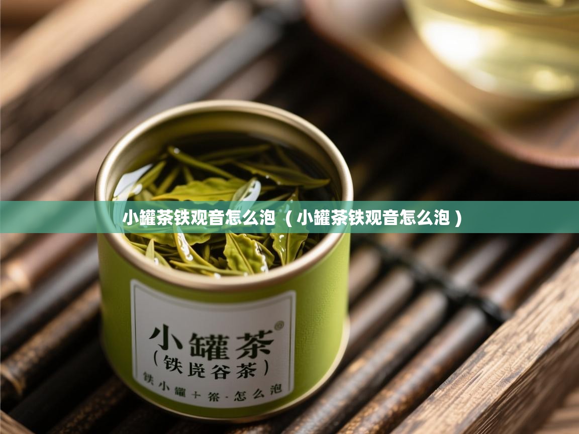 小罐茶铁观音怎么泡 ( 小罐茶铁观音怎么泡 ) 小罐茶铁观音怎么泡 ( 小罐茶铁观音怎么泡 )
