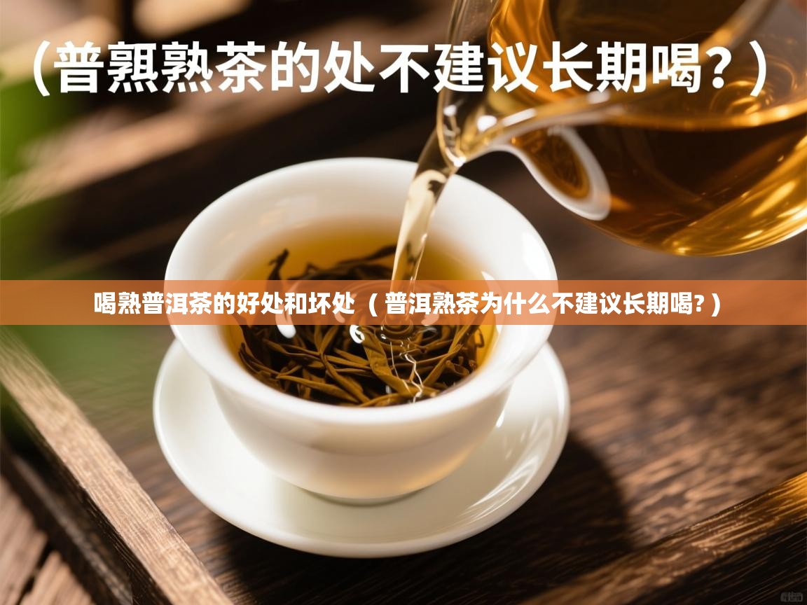 喝熟普洱茶的好处和坏处 ( 普洱熟茶为什么不建议长期喝? ) 喝熟普洱茶的好处和坏处 ( 普洱熟茶为什么不建议长期喝? )