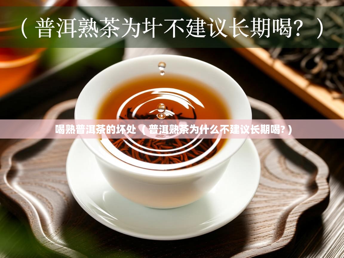 喝熟普洱茶的坏处 ( 普洱熟茶为什么不建议长期喝? ) 喝熟普洱茶的坏处 ( 普洱熟茶为什么不建议长期喝? )
