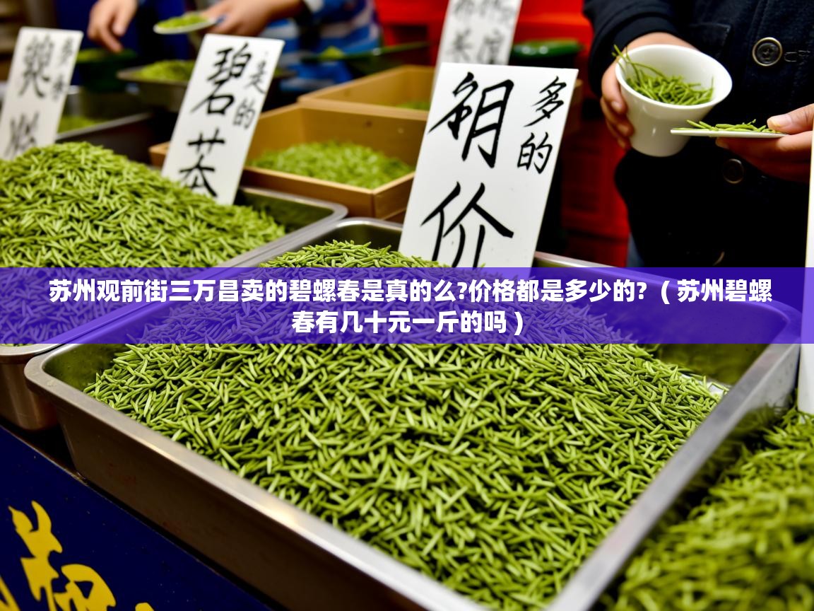  苏州观前街三万昌卖的碧螺春是真的么?价格都是多少的?  ( 苏州碧螺春有几十元一斤的吗 )