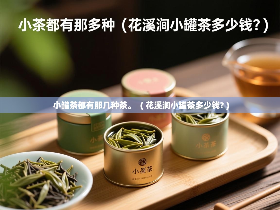 小罐茶都有那几种茶。 ( 花溪涧小罐茶多少钱? ) 小罐茶都有那几种茶。 ( 花溪涧小罐茶多少钱? )