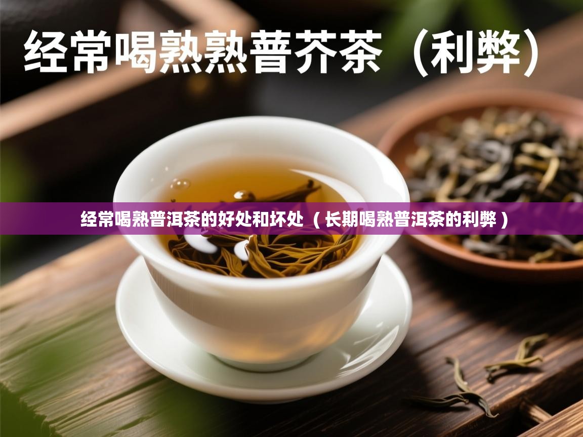 经常喝熟普洱茶的好处和坏处 ( 长期喝熟普洱茶的利弊 ) 经常喝熟普洱茶的好处和坏处 ( 长期喝熟普洱茶的利弊 )