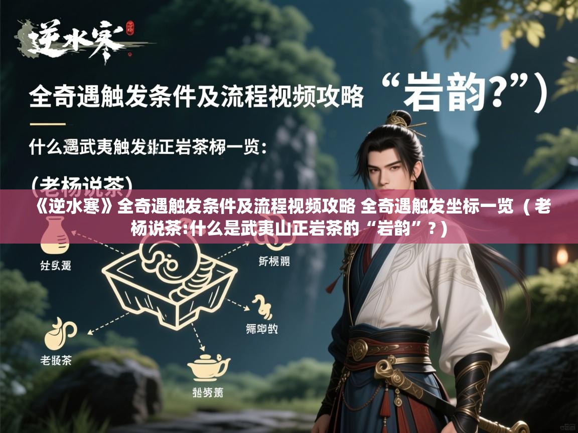  《逆水寒》全奇遇触发条件及流程视频攻略 全奇遇触发坐标一览  ( 老杨说茶:什么是武夷山正岩茶的“岩韵”? )