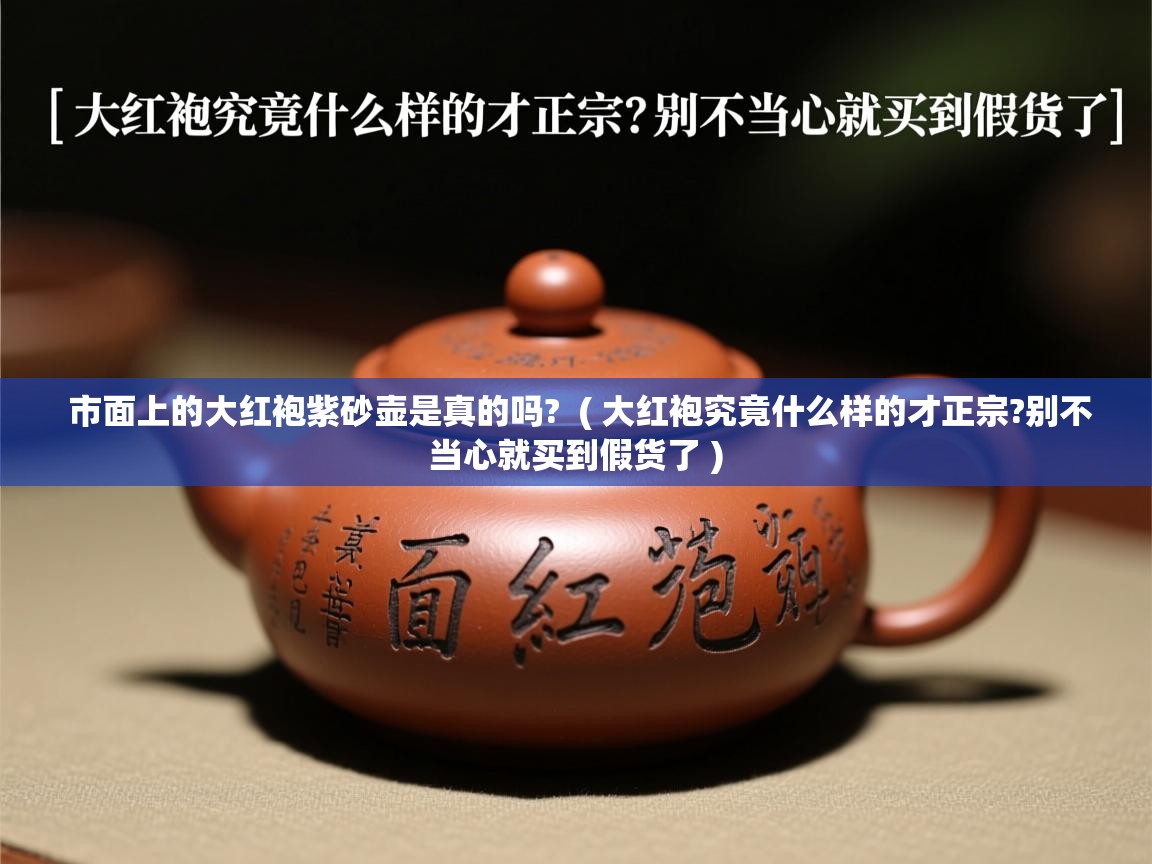  市面上的大红袍紫砂壶是真的吗?  ( 大红袍究竟什么样的才正宗?别不当心就买到假货了 )