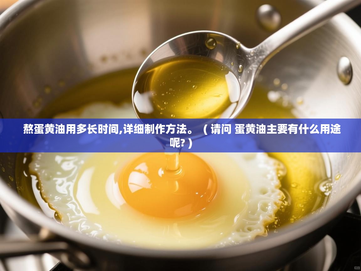  熬蛋黄油用多长时间,详细制作方法。  ( 请问 蛋黄油主要有什么用途呢? )