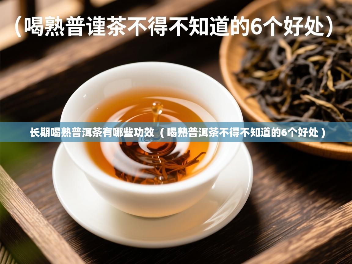  长期喝熟普洱茶有哪些功效  ( 喝熟普洱茶不得不知道的6个好处 )