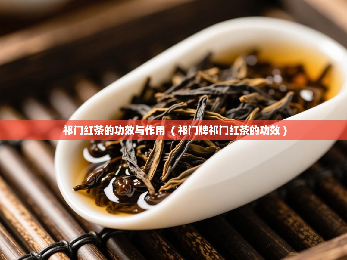  祁门红茶的功效与作用  ( 祁门牌祁门红茶的功效 )