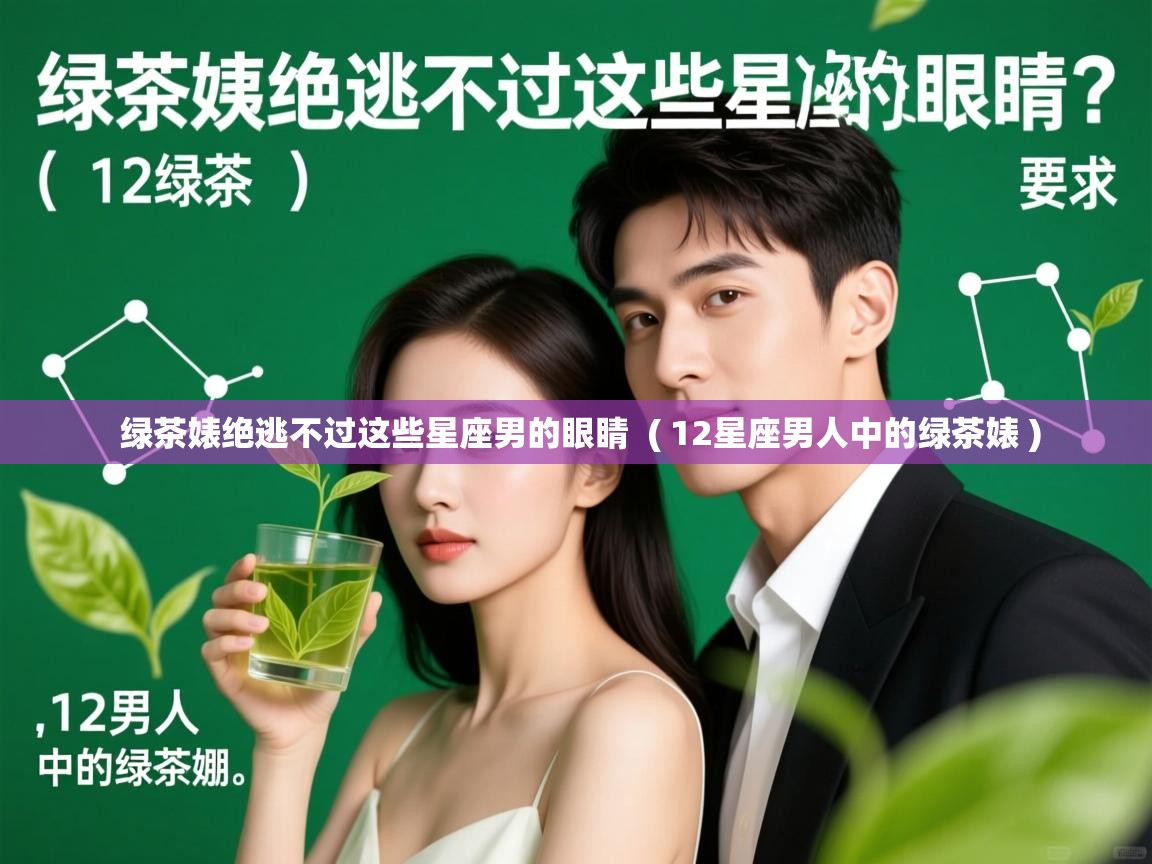  绿茶婊绝逃不过这些星座男的眼睛  ( 12星座男人中的绿茶婊 )
