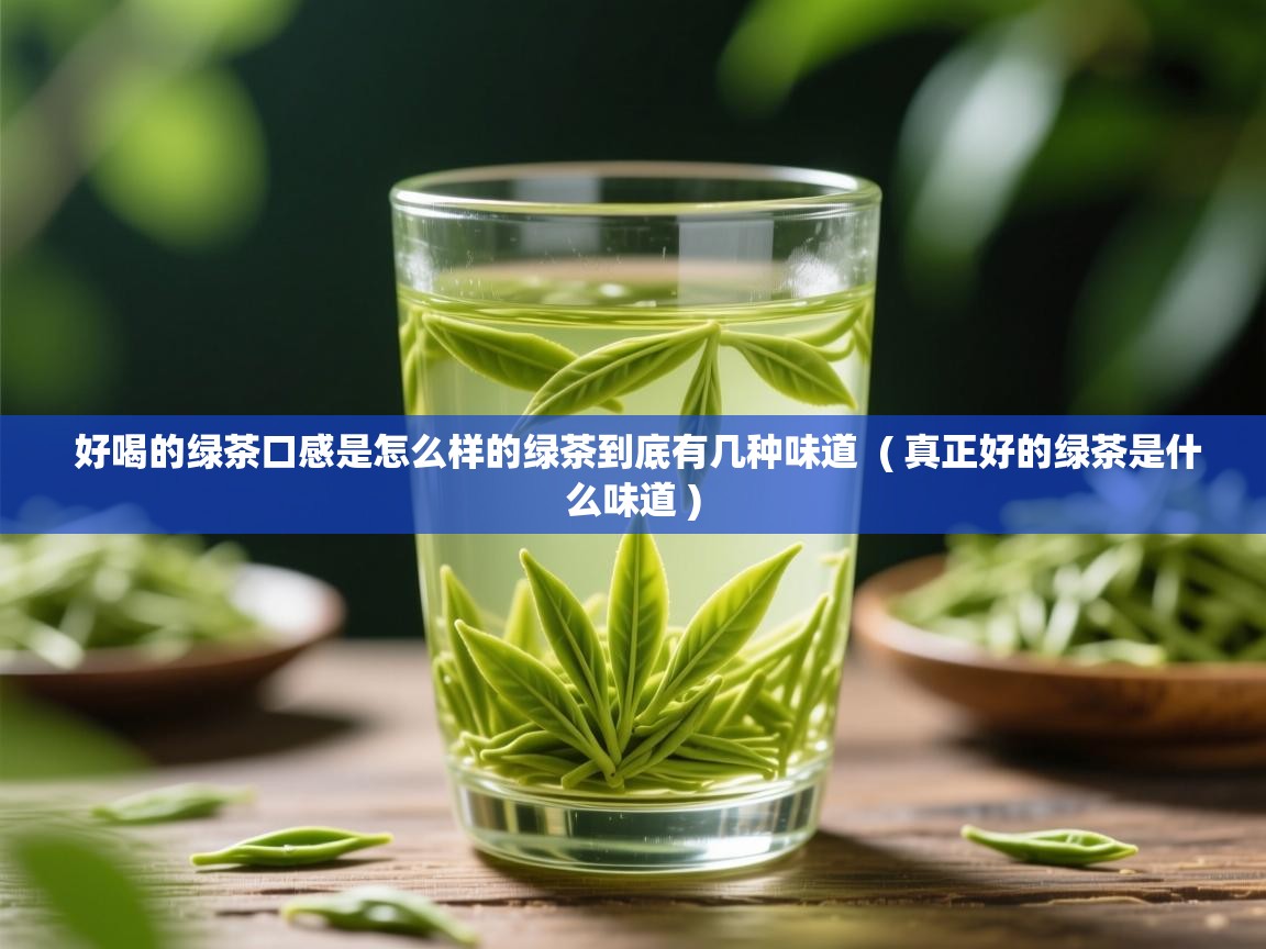  好喝的绿茶口感是怎么样的绿茶到底有几种味道  ( 真正好的绿茶是什么味道 )