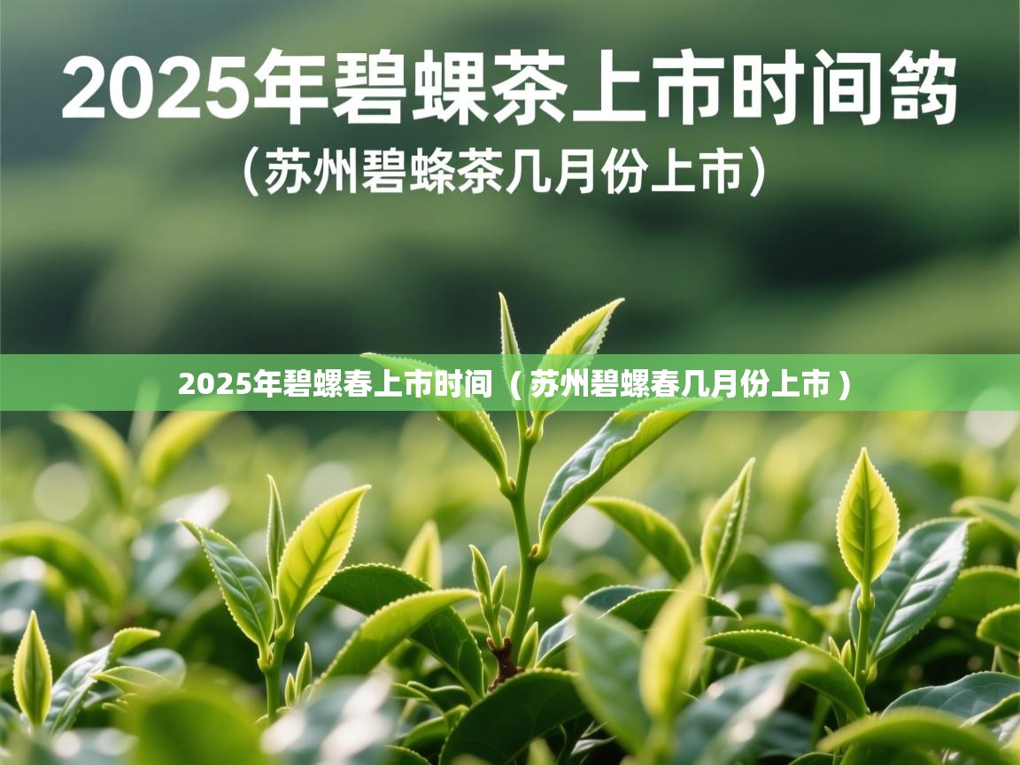  2025年碧螺春上市时间  ( 苏州碧螺春几月份上市 )