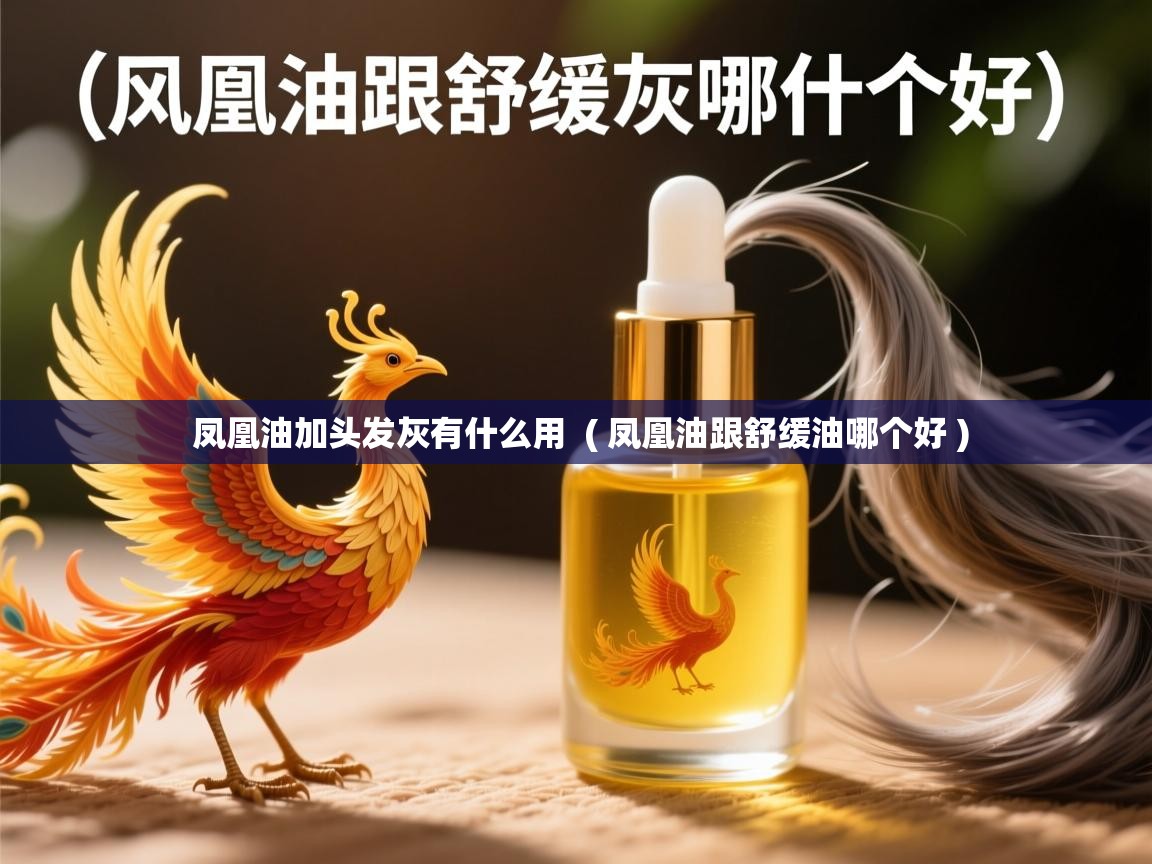  凤凰油加头发灰有什么用  ( 凤凰油跟舒缓油哪个好 )