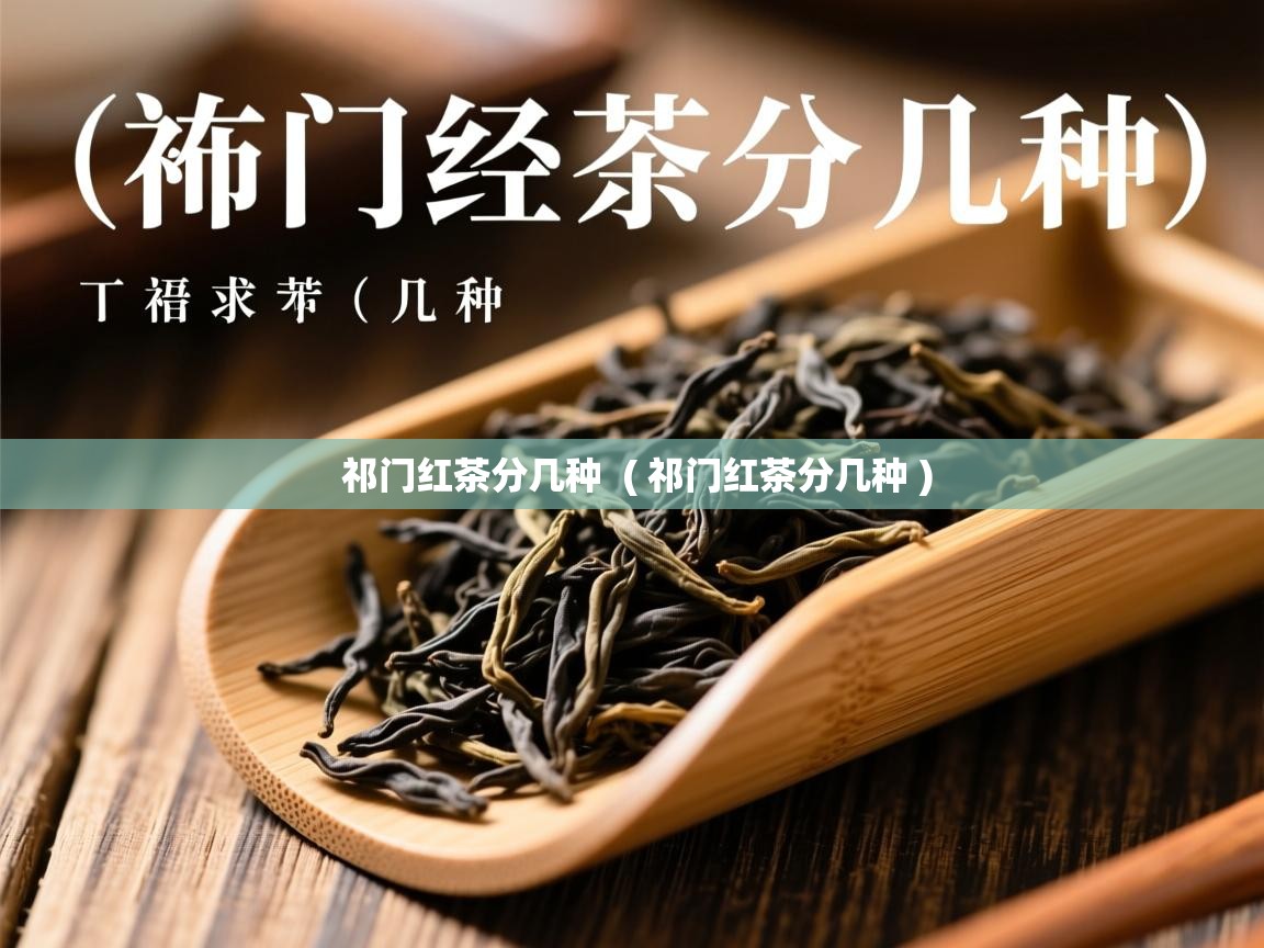 祁门红茶分几种 ( 祁门红茶分几种 ) 祁门红茶分几种 ( 祁门红茶分几种 )