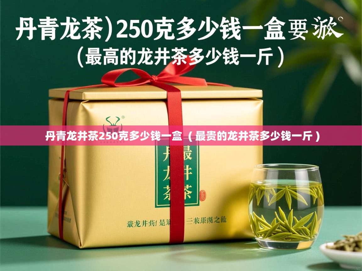 丹青龙井茶250克多少钱一盒 ( 最贵的龙井茶多少钱一斤 ) 丹青龙井茶250克多少钱一盒 ( 最贵的龙井茶多少钱一斤 )