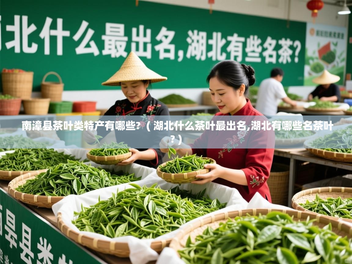 南漳县茶叶类特产有哪些? ( 湖北什么茶叶最出名,湖北有哪些名茶叶? ) 南漳县茶叶类特产有哪些? ( 湖北什么茶叶最出名,湖北有哪些名茶叶? )