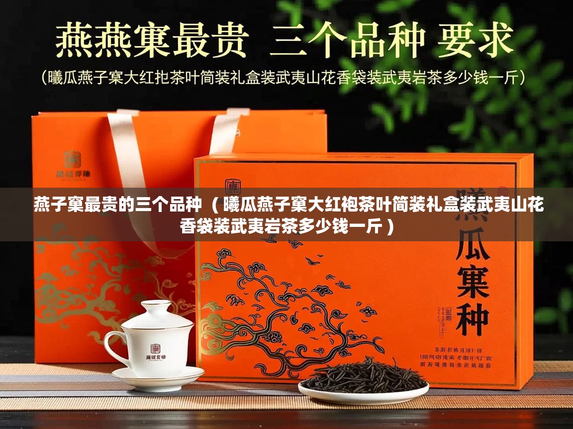  燕子窠最贵的三个品种  ( 曦瓜燕子窠大红袍茶叶简装礼盒装武夷山花香袋装武夷岩茶多少钱一斤 )