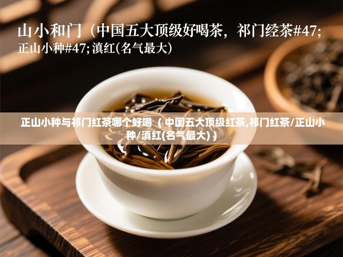 正山小种与祁门红茶哪个好喝 ( 中国五大顶级红茶,祁门红茶/正山小种/滇红(名气最大) ) 正山小种与祁门红茶哪个好喝 ( 中国五大顶级红茶,祁门红茶/正山小种/滇红(名气最大) )