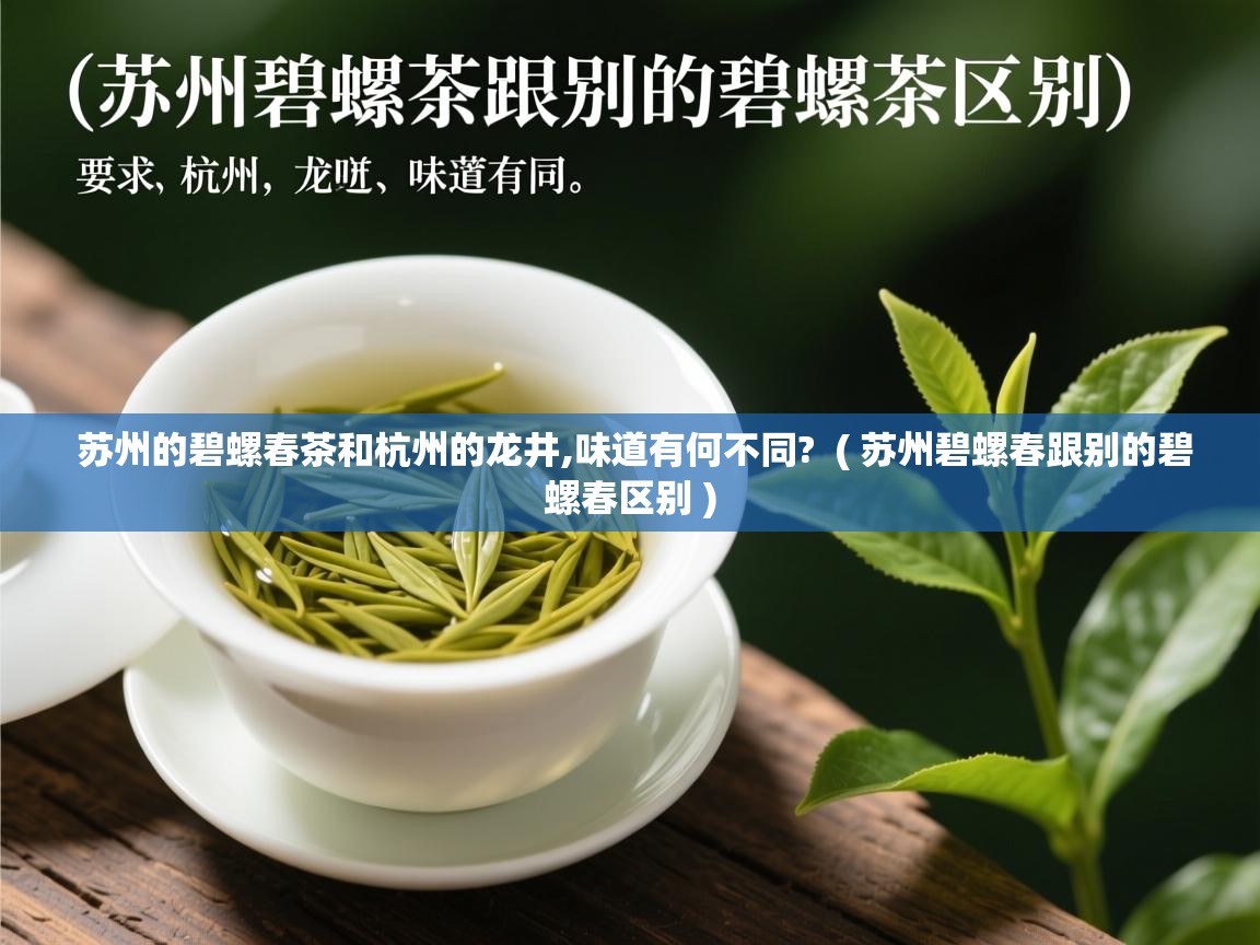 苏州的碧螺春茶和杭州的龙井,味道有何不同? ( 苏州碧螺春跟别的碧螺春区别 ) 苏州的碧螺春茶和杭州的龙井,味道有何不同? ( 苏州碧螺春跟别的碧螺春区别 )