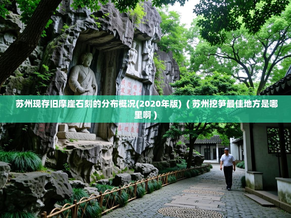 苏州现存旧摩崖石刻的分布概况(2020年版) ( 苏州挖笋最佳地方是哪里啊 ) 苏州现存旧摩崖石刻的分布概况(2020年版) ( 苏州挖笋最佳地方是哪里啊 )