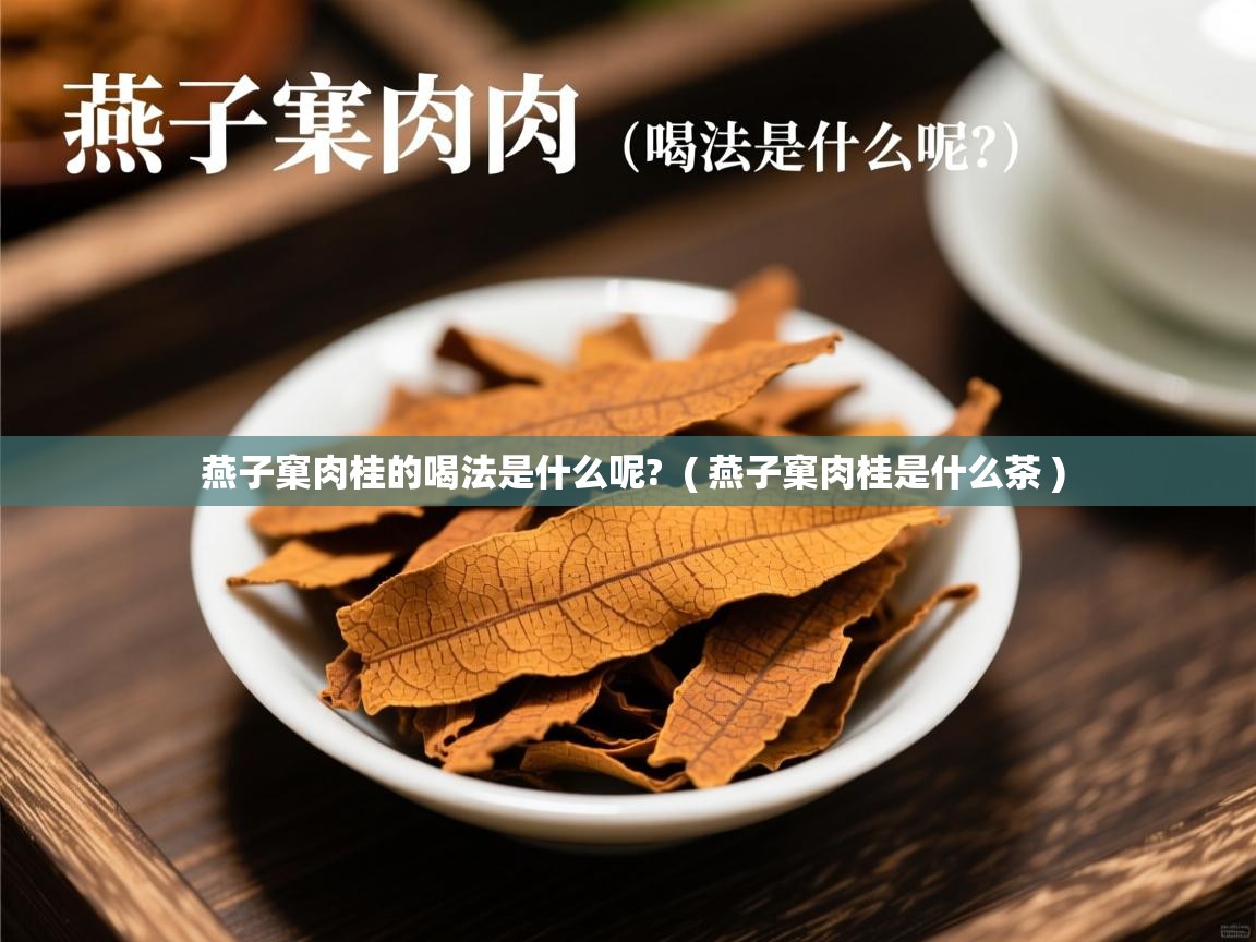 燕子窠肉桂的喝法是什么呢? ( 燕子窠肉桂是什么茶 ) 燕子窠肉桂的喝法是什么呢? ( 燕子窠肉桂是什么茶 )