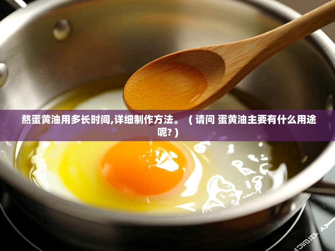 熬蛋黄油用多长时间,详细制作方法。 ( 请问 蛋黄油主要有什么用途呢? ) 熬蛋黄油用多长时间,详细制作方法。 ( 请问 蛋黄油主要有什么用途呢? )