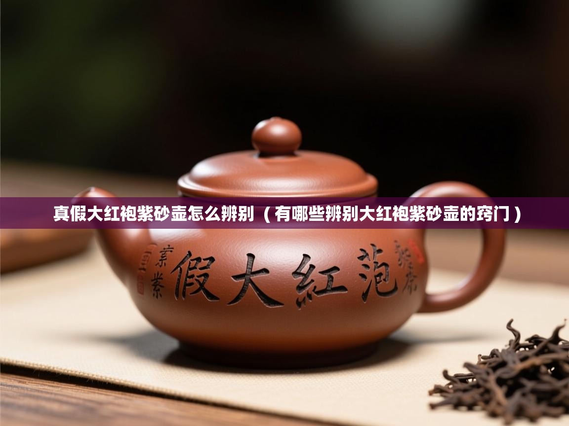 真假大红袍紫砂壶怎么辨别 ( 有哪些辨别大红袍紫砂壶的窍门 ) 真假大红袍紫砂壶怎么辨别 ( 有哪些辨别大红袍紫砂壶的窍门 )