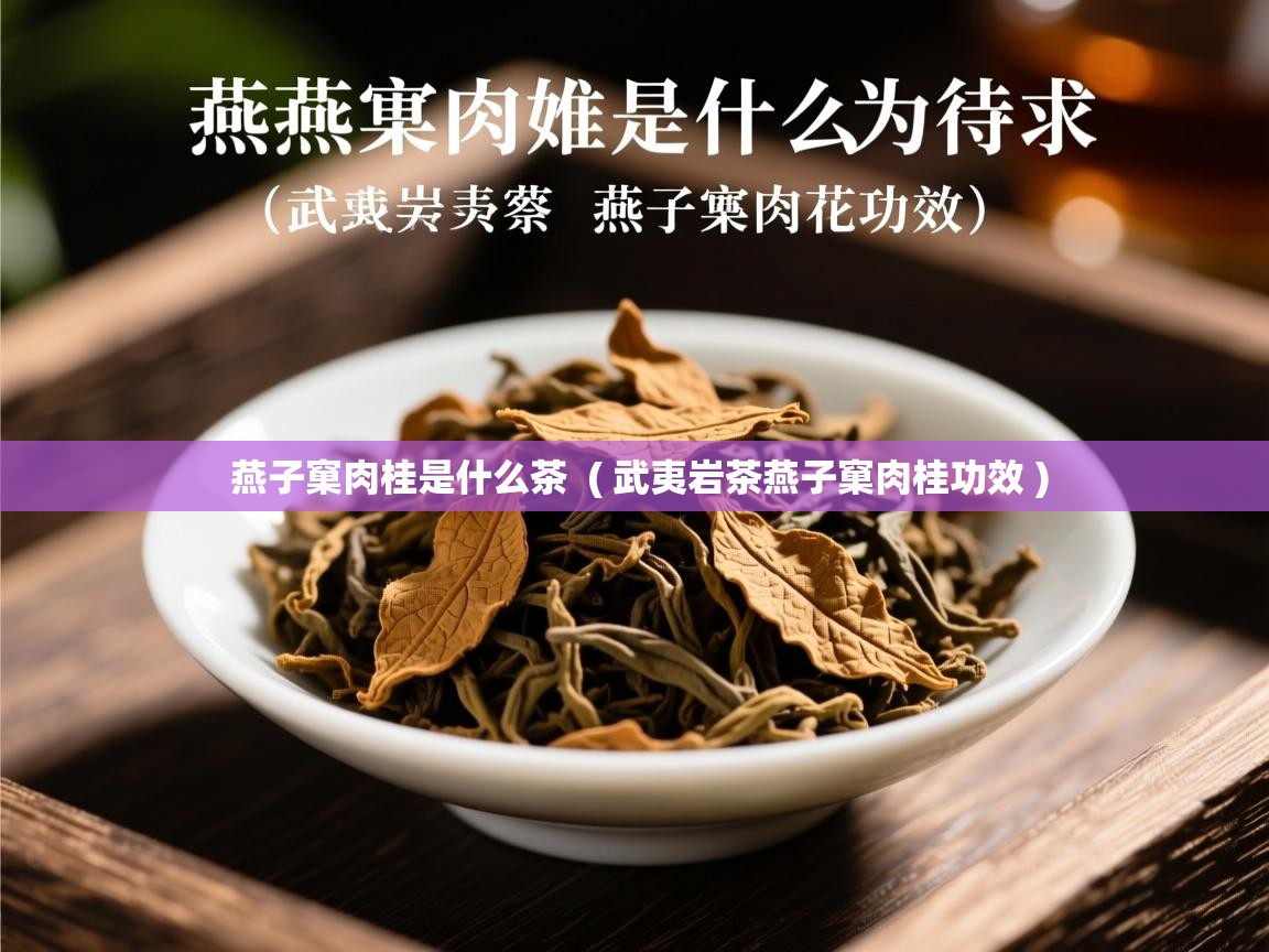 燕子窠肉桂是什么茶 ( 武夷岩茶燕子窠肉桂功效 ) 燕子窠肉桂是什么茶 ( 武夷岩茶燕子窠肉桂功效 )
