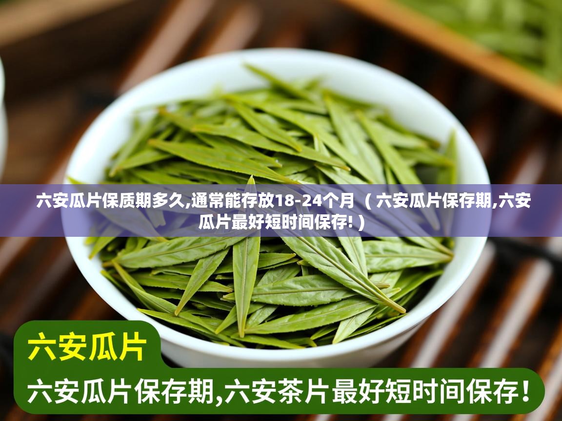  六安瓜片保质期多久,通常能存放18-24个月  ( 六安瓜片保存期,六安瓜片最好短时间保存! )