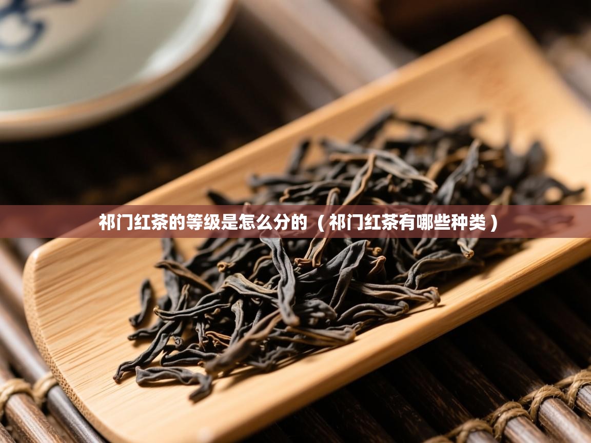  祁门红茶的等级是怎么分的  ( 祁门红茶有哪些种类 )