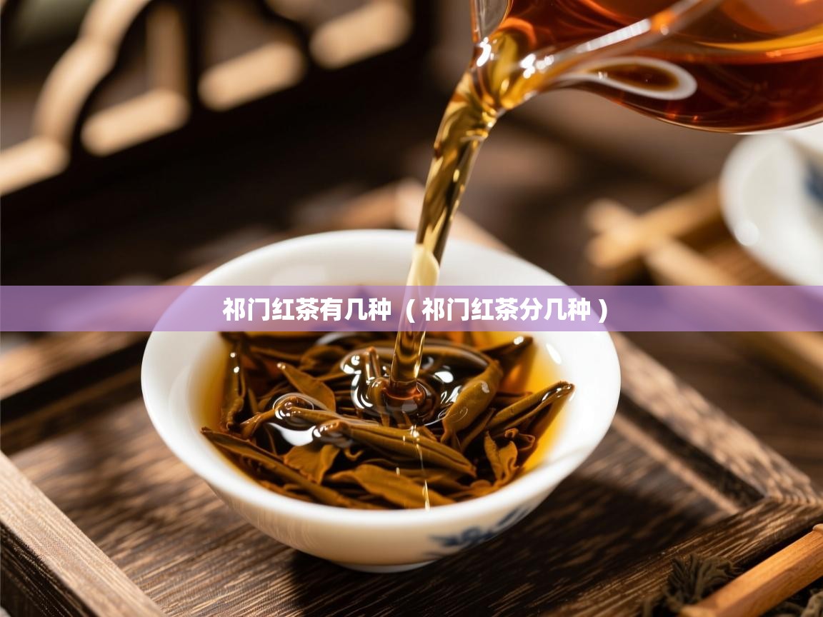 祁门红茶有几种 ( 祁门红茶分几种 ) 祁门红茶有几种 ( 祁门红茶分几种 )
