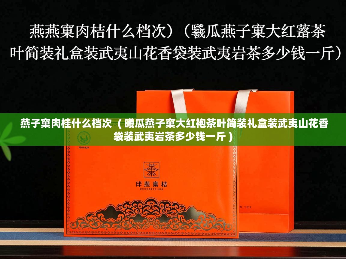  燕子窠肉桂什么档次  ( 曦瓜燕子窠大红袍茶叶简装礼盒装武夷山花香袋装武夷岩茶多少钱一斤 )