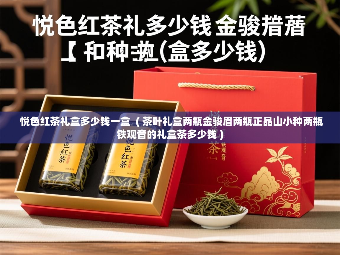 悦色红茶礼盒多少钱一盒 ( 茶叶礼盒两瓶金骏眉两瓶正品山小种两瓶铁观音的礼盒茶多少钱 ) 悦色红茶礼盒多少钱一盒 ( 茶叶礼盒两瓶金骏眉两瓶正品山小种两瓶铁观音的礼盒茶多少钱 )