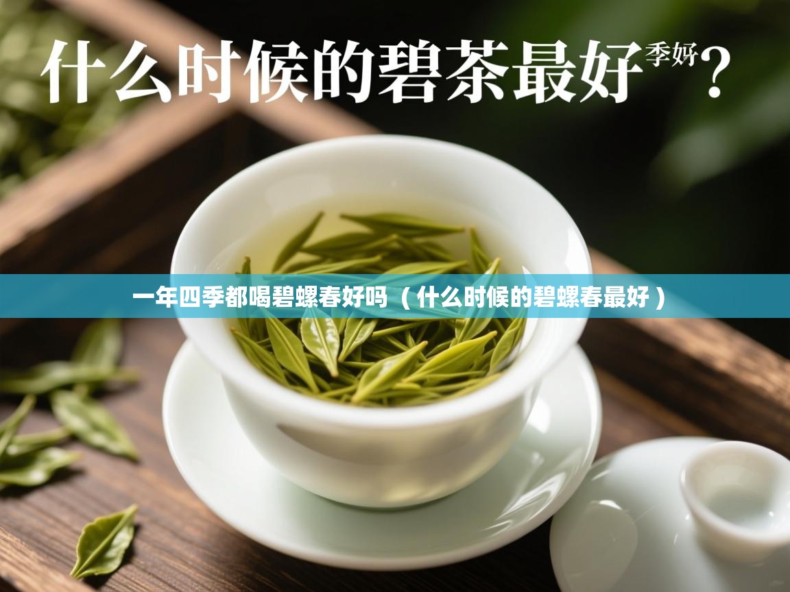 一年四季都喝碧螺春好吗 ( 什么时候的碧螺春最好 ) 一年四季都喝碧螺春好吗 ( 什么时候的碧螺春最好 )