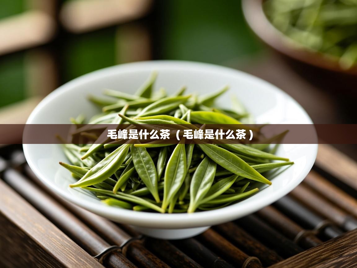 毛峰是什么茶 ( 毛峰是什么茶 ) 毛峰是什么茶 ( 毛峰是什么茶 )