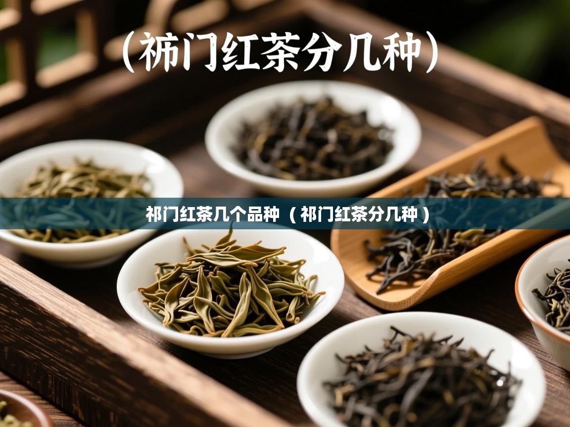 祁门红茶几个品种 ( 祁门红茶分几种 ) 祁门红茶几个品种 ( 祁门红茶分几种 )