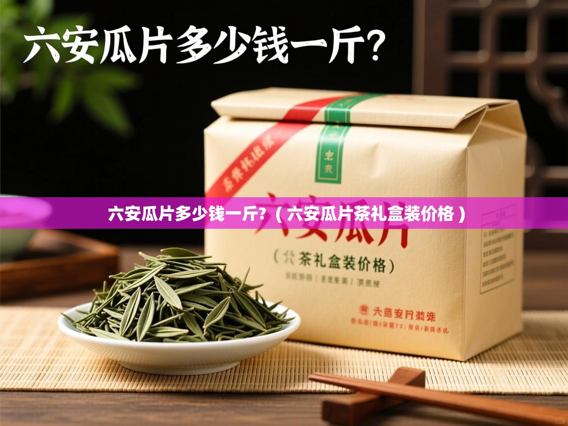 六安瓜片多少钱一斤? ( 六安瓜片茶礼盒装价格 ) 六安瓜片多少钱一斤? ( 六安瓜片茶礼盒装价格 )