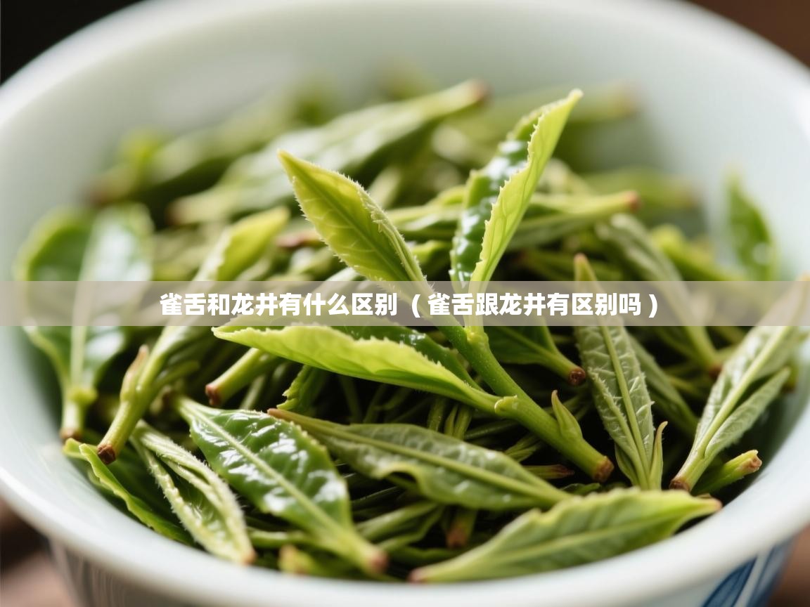 雀舌和龙井有什么区别 ( 雀舌跟龙井有区别吗 ) 雀舌和龙井有什么区别 ( 雀舌跟龙井有区别吗 )